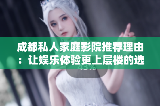 成都私人家庭影院推荐理由：让娱乐体验更上层楼的选择