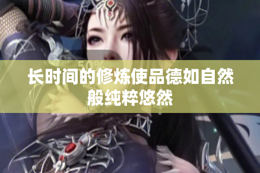 长时间的修炼使品德如自然般纯粹悠然