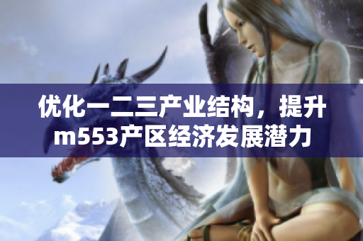 优化一二三产业结构，提升m553产区经济发展潜力