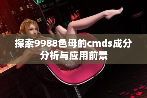 探索9988色母的cmds成分分析与应用前景