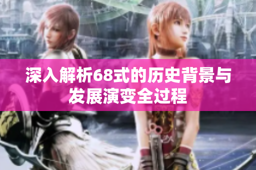 深入解析68式的历史背景与发展演变全过程