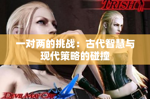一对两的挑战：古代智慧与现代策略的碰撞