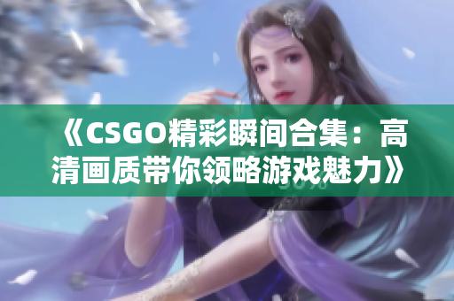 《CSGO精彩瞬间合集：高清画质带你领略游戏魅力》