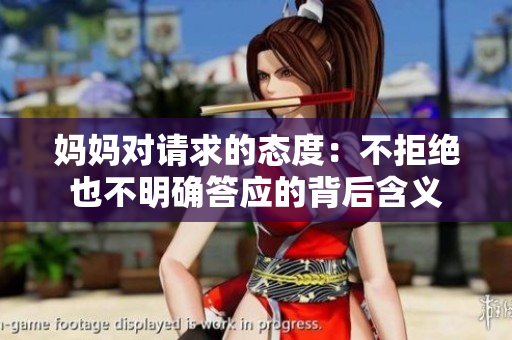 妈妈对请求的态度：不拒绝也不明确答应的背后含义