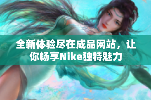 全新体验尽在成品网站，让你畅享Nike独特魅力