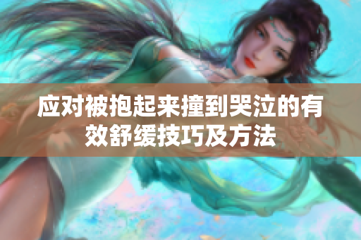 应对被抱起来撞到哭泣的有效舒缓技巧及方法