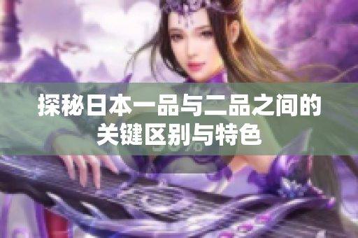 探秘日本一品与二品之间的关键区别与特色