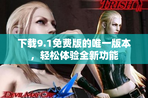 下载9.1免费版的唯一版本，轻松体验全新功能