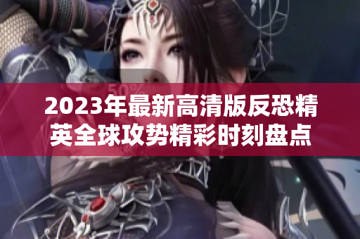 2023年最新高清版反恐精英全球攻势精彩时刻盘点