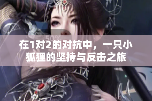 在1对2的对抗中，一只小狐狸的坚持与反击之旅