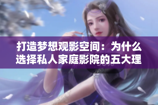 打造梦想观影空间：为什么选择私人家庭影院的五大理由