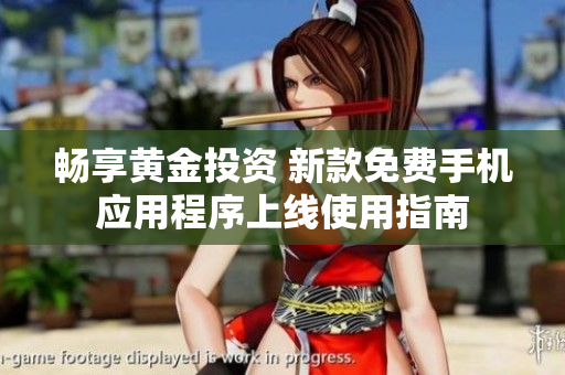 畅享黄金投资 新款免费手机应用程序上线使用指南