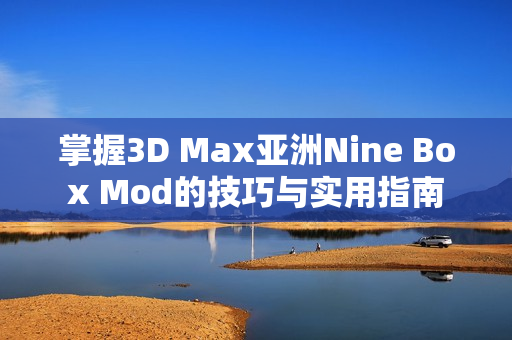 掌握3D Max亚洲Nine Box Mod的技巧与实用指南