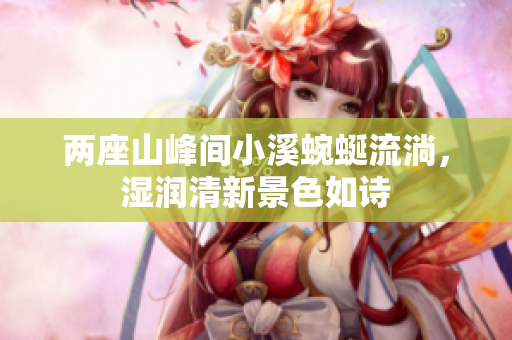 两座山峰间小溪蜿蜒流淌，湿润清新景色如诗