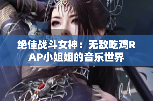 绝佳战斗女神：无敌吃鸡RAP小姐姐的音乐世界