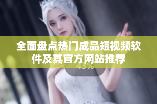 全面盘点热门成品短视频软件及其官方网站推荐