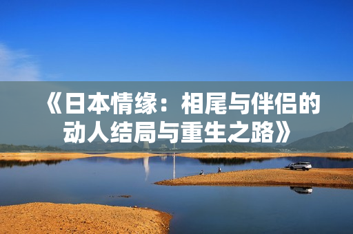 《日本情缘：相尾与伴侣的动人结局与重生之路》
