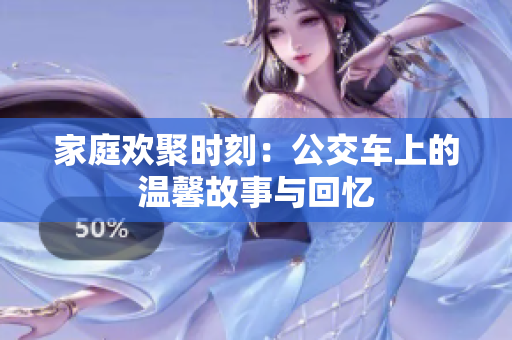 家庭欢聚时刻：公交车上的温馨故事与回忆
