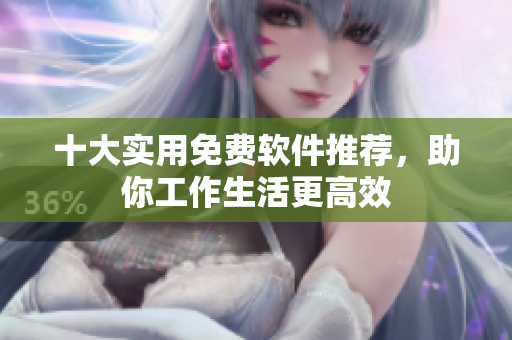 十大实用免费软件推荐，助你工作生活更高效