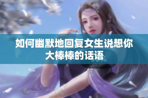 如何幽默地回复女生说想你大棒棒的话语