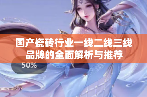 国产瓷砖行业一线二线三线品牌的全面解析与推荐