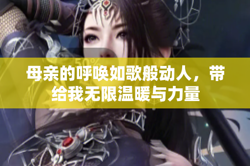 母亲的呼唤如歌般动人，带给我无限温暖与力量