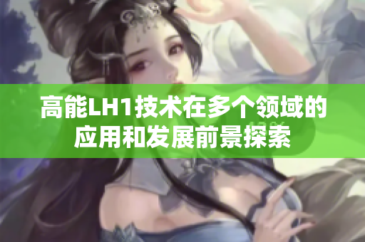 高能LH1技术在多个领域的应用和发展前景探索