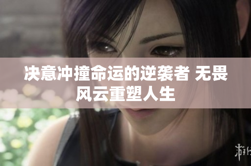 决意冲撞命运的逆袭者 无畏风云重塑人生