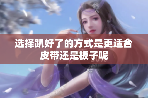选择趴好了的方式是更适合皮带还是板子呢