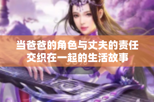 当爸爸的角色与丈夫的责任交织在一起的生活故事
