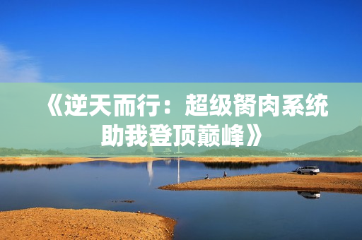 《逆天而行：超级胬肉系统助我登顶巅峰》