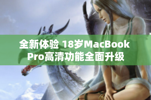 全新体验 18岁MacBook Pro高清功能全面升级