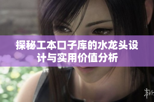 探秘工本口子库的水龙头设计与实用价值分析