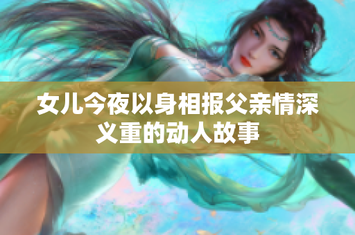 女儿今夜以身相报父亲情深义重的动人故事