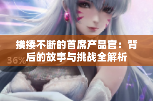 挨揍不断的首席产品官：背后的故事与挑战全解析