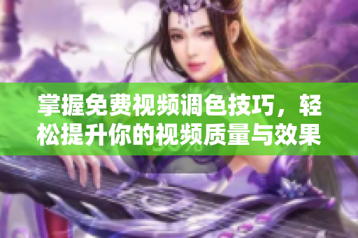 掌握免费视频调色技巧，轻松提升你的视频质量与效果