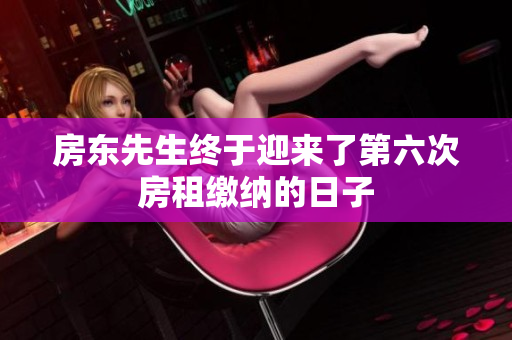 房东先生终于迎来了第六次房租缴纳的日子