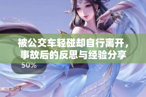 被公交车轻碰却自行离开，事故后的反思与经验分享