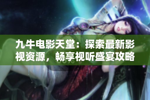 九牛电影天堂：探索最新影视资源，畅享视听盛宴攻略