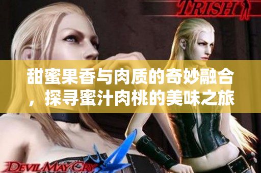 甜蜜果香与肉质的奇妙融合，探寻蜜汁肉桃的美味之旅