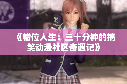 《错位人生：三十分钟的搞笑动漫社区奇遇记》