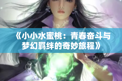 《小小水蜜桃：青春奋斗与梦幻羁绊的奇妙旅程》