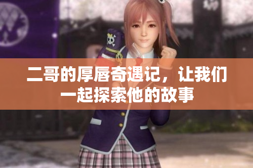 二哥的厚唇奇遇记，让我们一起探索他的故事