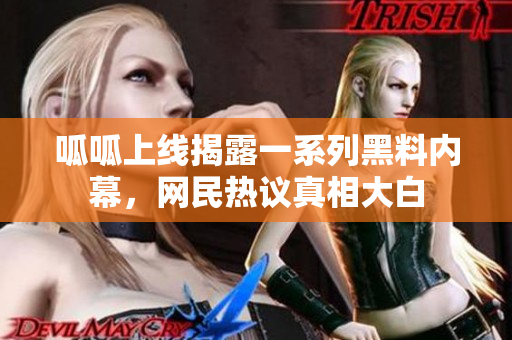 呱呱上线揭露一系列黑料内幕，网民热议真相大白