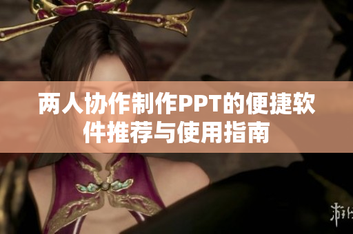 两人协作制作PPT的便捷软件推荐与使用指南
