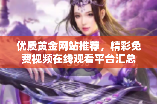 优质黄金网站推荐，精彩免费视频在线观看平台汇总