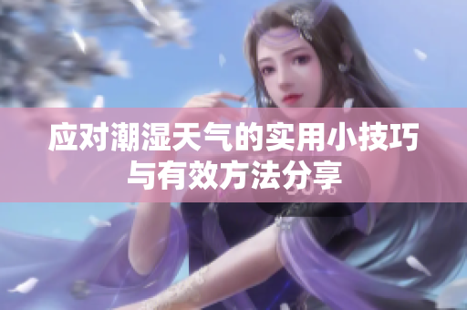 应对潮湿天气的实用小技巧与有效方法分享