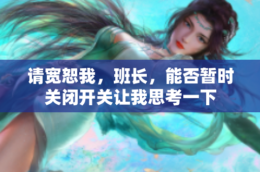 请宽恕我，班长，能否暂时关闭开关让我思考一下