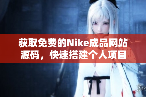 获取免费的Nike成品网站源码，快速搭建个人项目