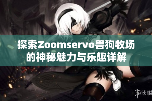 探索Zoomservo兽狗牧场的神秘魅力与乐趣详解